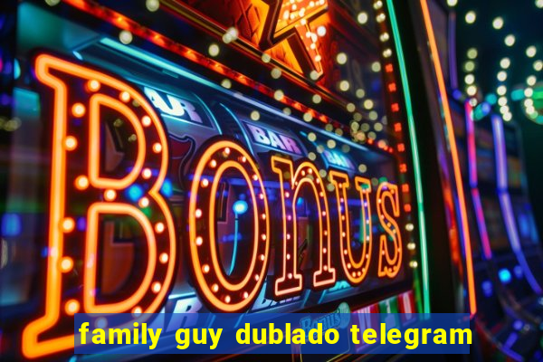 family guy dublado telegram